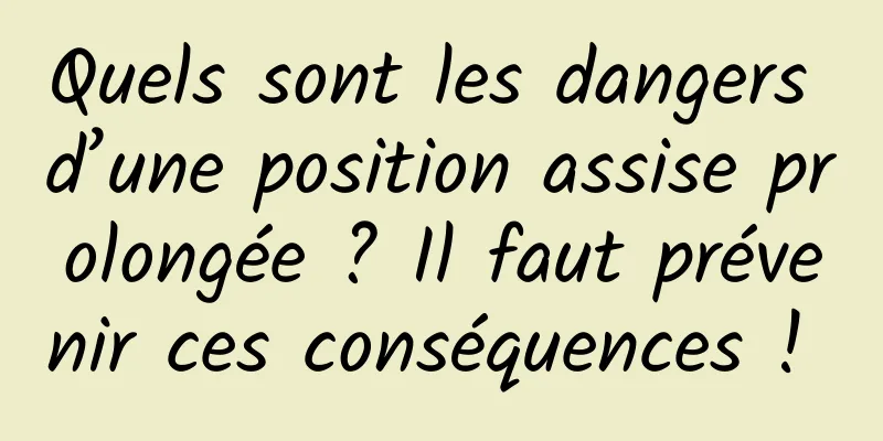 Quels sont les dangers d’une position assise prolongée ? Il faut prévenir ces conséquences ! 