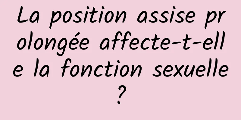 La position assise prolongée affecte-t-elle la fonction sexuelle ? 