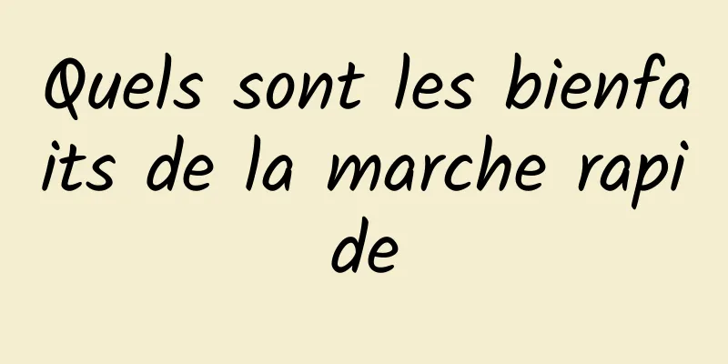 Quels sont les bienfaits de la marche rapide