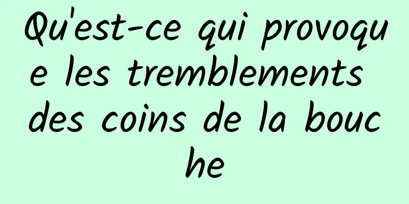 Qu'est-ce qui provoque les tremblements des coins de la bouche