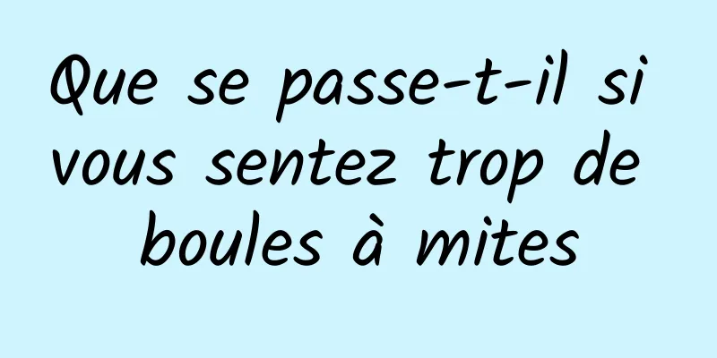 Que se passe-t-il si vous sentez trop de boules à mites