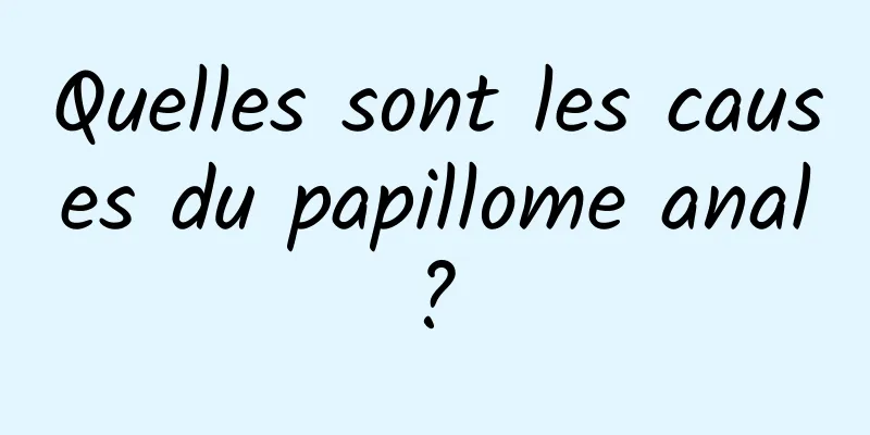 Quelles sont les causes du papillome anal ? 