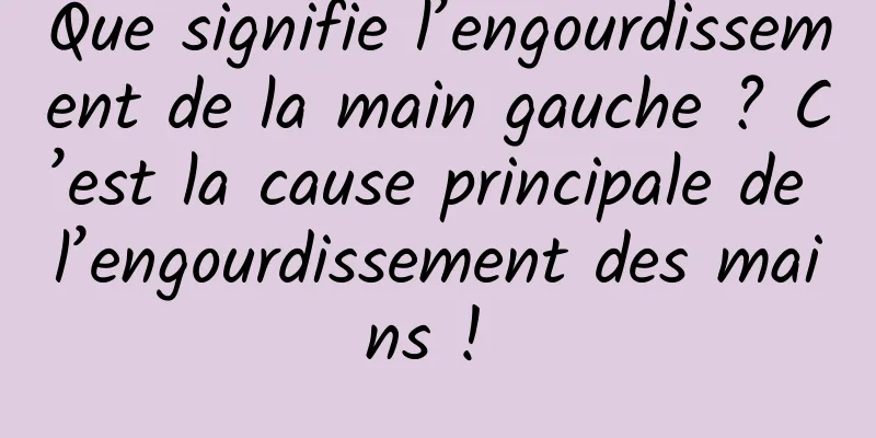 Que signifie l’engourdissement de la main gauche ? C’est la cause principale de l’engourdissement des mains ! 