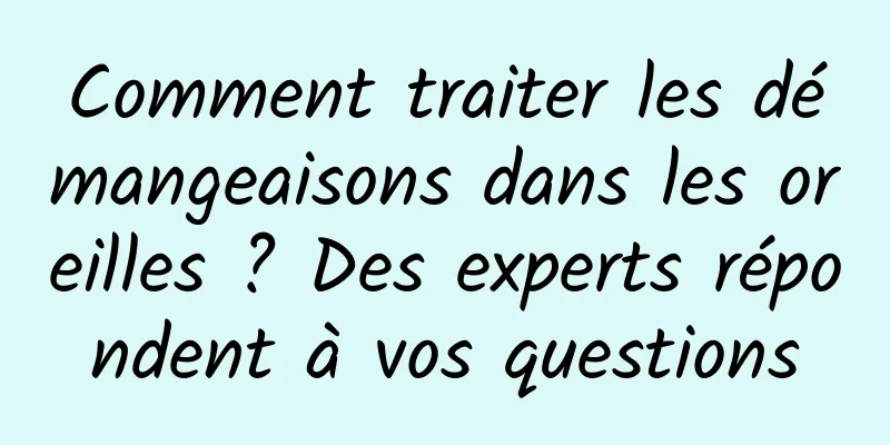 Comment traiter les démangeaisons dans les oreilles ? Des experts répondent à vos questions