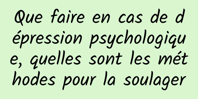 Que faire en cas de dépression psychologique, quelles sont les méthodes pour la soulager