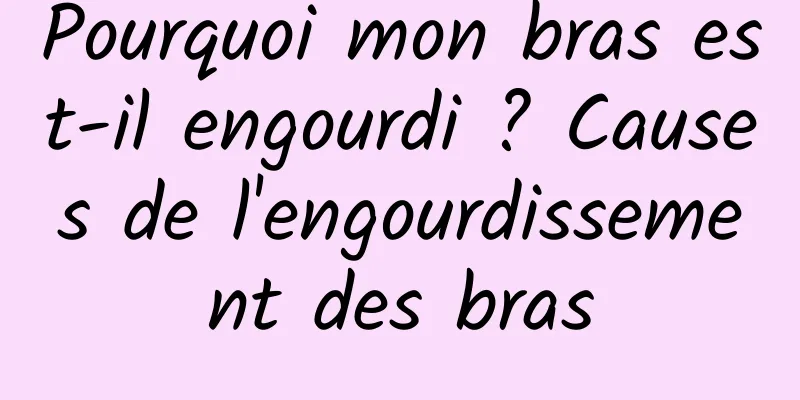 Pourquoi mon bras est-il engourdi ? Causes de l'engourdissement des bras