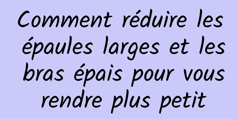 Comment réduire les épaules larges et les bras épais pour vous rendre plus petit