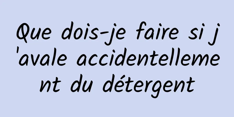 Que dois-je faire si j'avale accidentellement du détergent