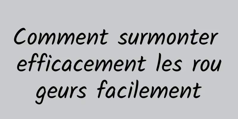 Comment surmonter efficacement les rougeurs facilement