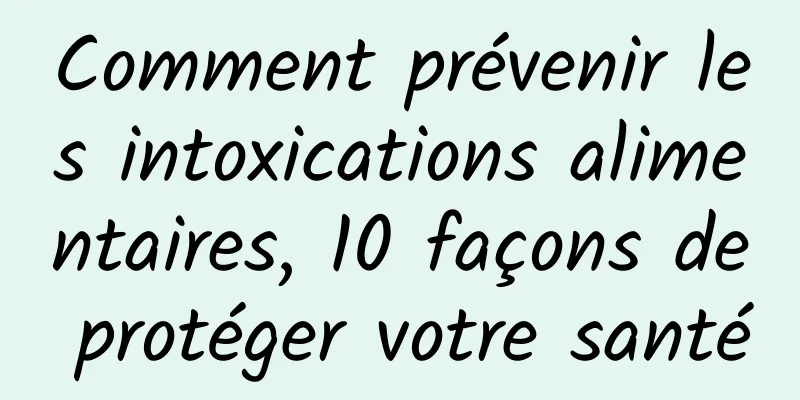 Comment prévenir les intoxications alimentaires, 10 façons de protéger votre santé