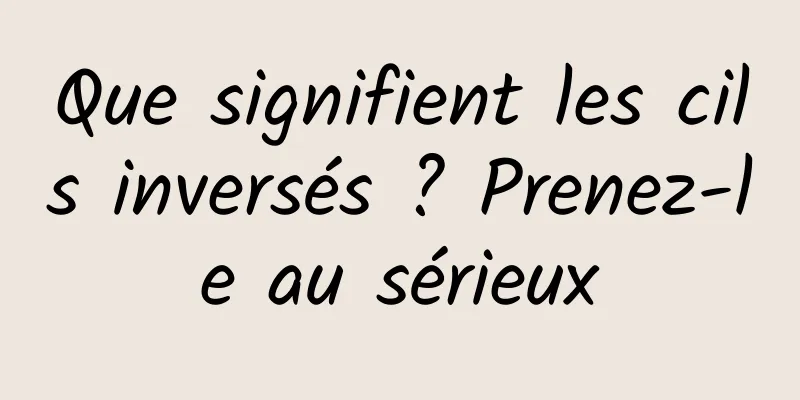 Que signifient les cils inversés ? Prenez-le au sérieux