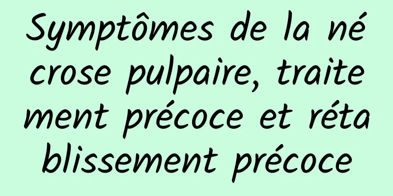 Symptômes de la nécrose pulpaire, traitement précoce et rétablissement précoce