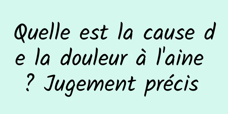 Quelle est la cause de la douleur à l'aine ? Jugement précis 