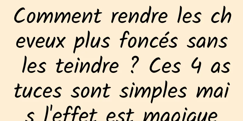 Comment rendre les cheveux plus foncés sans les teindre ? Ces 4 astuces sont simples mais l'effet est magique