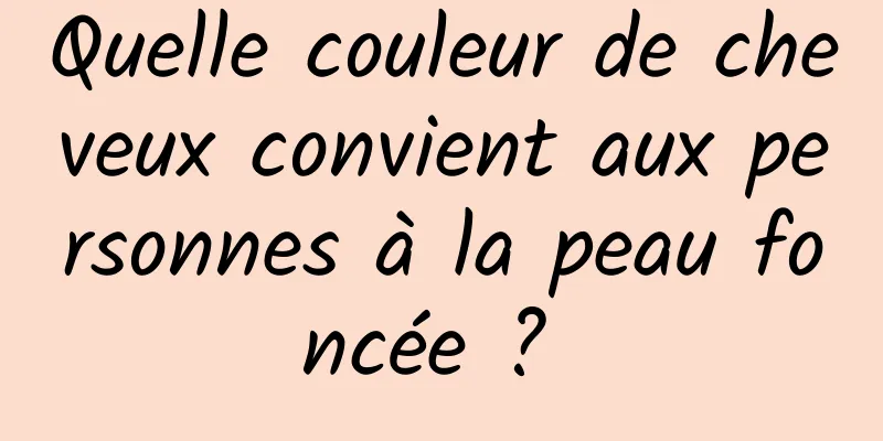 Quelle couleur de cheveux convient aux personnes à la peau foncée ? 