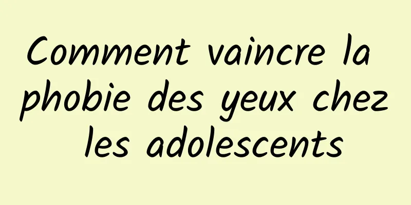 Comment vaincre la phobie des yeux chez les adolescents