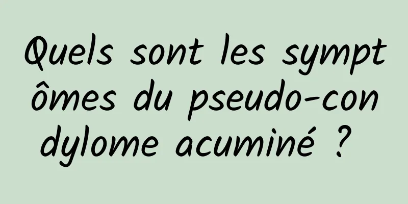 Quels sont les symptômes du pseudo-condylome acuminé ? 