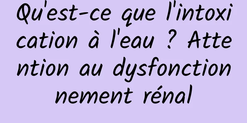 Qu'est-ce que l'intoxication à l'eau ? Attention au dysfonctionnement rénal