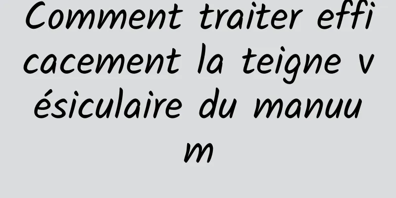 Comment traiter efficacement la teigne vésiculaire du manuum