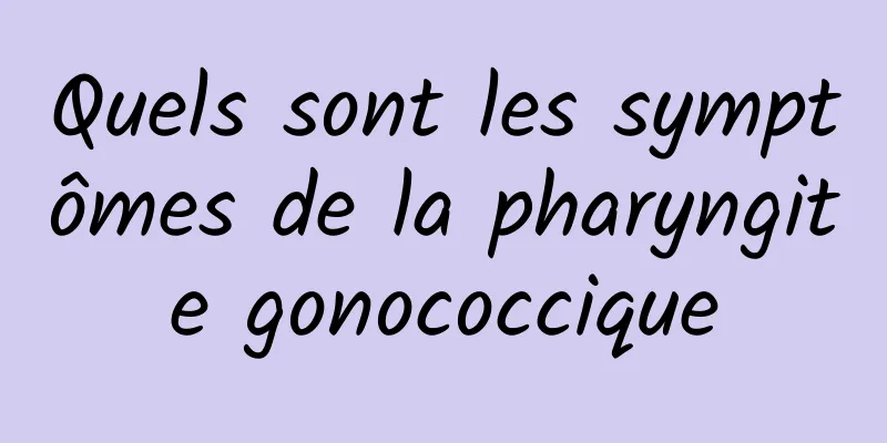 Quels sont les symptômes de la pharyngite gonococcique