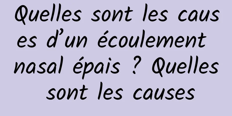 Quelles sont les causes d’un écoulement nasal épais ? Quelles sont les causes