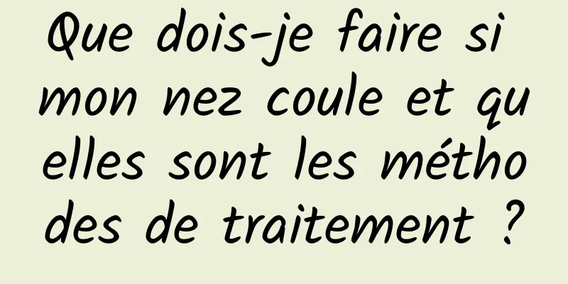 Que dois-je faire si mon nez coule et quelles sont les méthodes de traitement ?