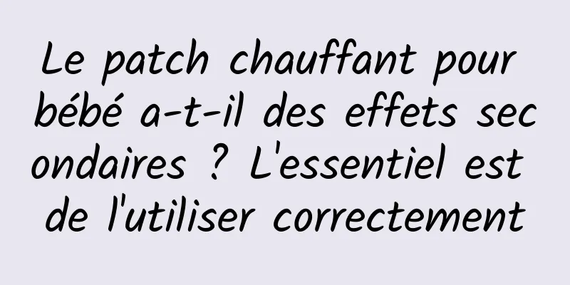 Le patch chauffant pour bébé a-t-il des effets secondaires ? L'essentiel est de l'utiliser correctement