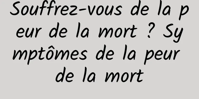 Souffrez-vous de la peur de la mort ? Symptômes de la peur de la mort