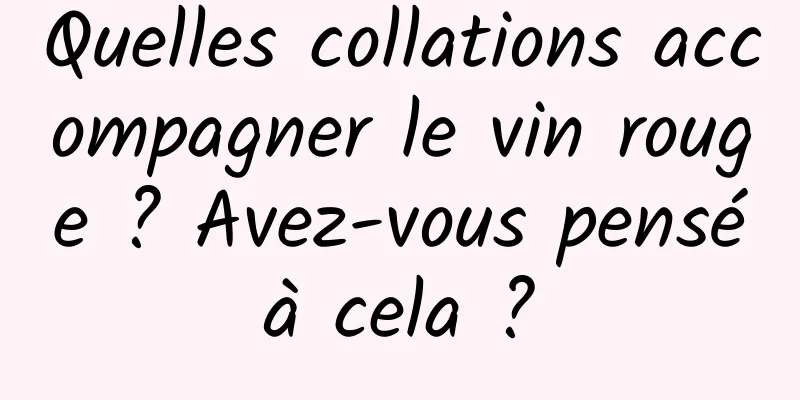 Quelles collations accompagner le vin rouge ? Avez-vous pensé à cela ? 