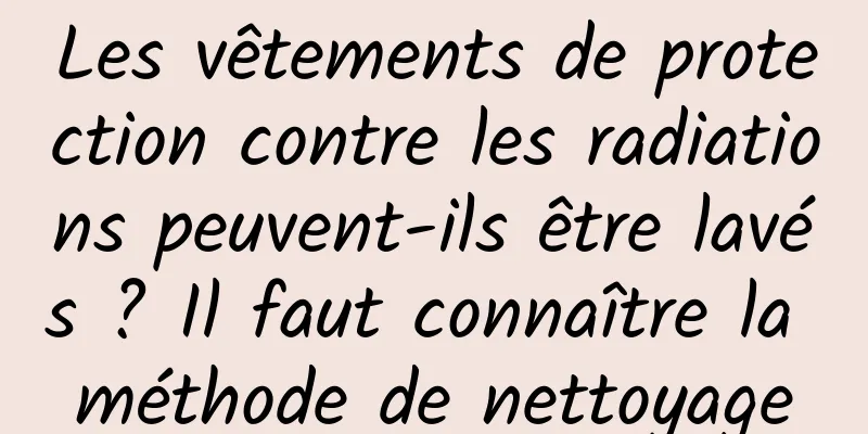 Les vêtements de protection contre les radiations peuvent-ils être lavés ? Il faut connaître la méthode de nettoyage