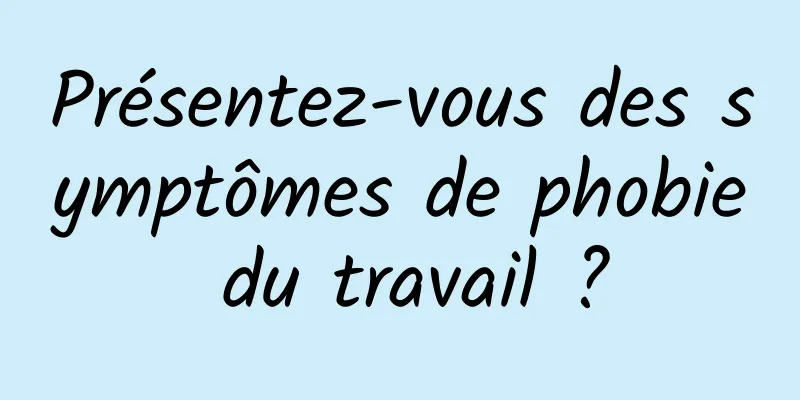 Présentez-vous des symptômes de phobie du travail ?