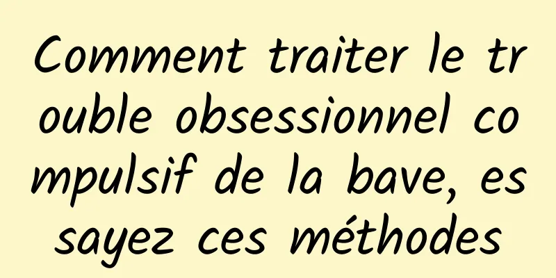 Comment traiter le trouble obsessionnel compulsif de la bave, essayez ces méthodes