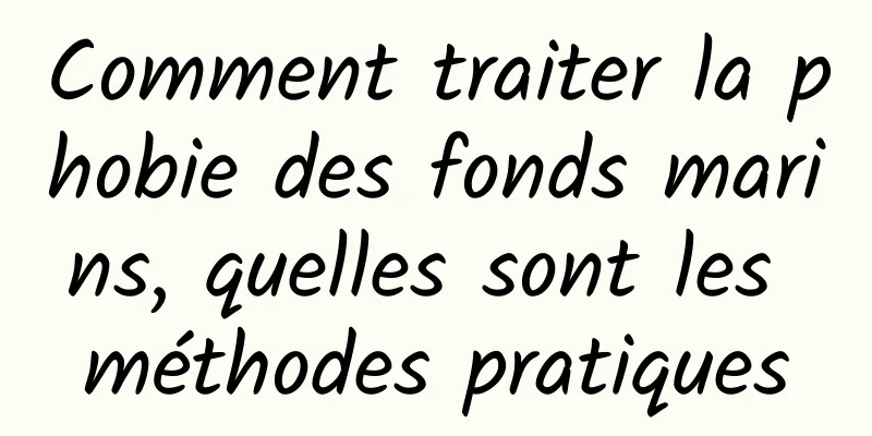 Comment traiter la phobie des fonds marins, quelles sont les méthodes pratiques