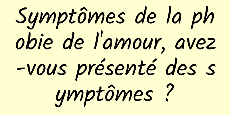 Symptômes de la phobie de l'amour, avez-vous présenté des symptômes ?