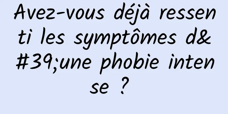 Avez-vous déjà ressenti les symptômes d'une phobie intense ? 