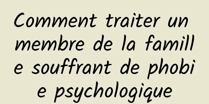 Comment traiter un membre de la famille souffrant de phobie psychologique