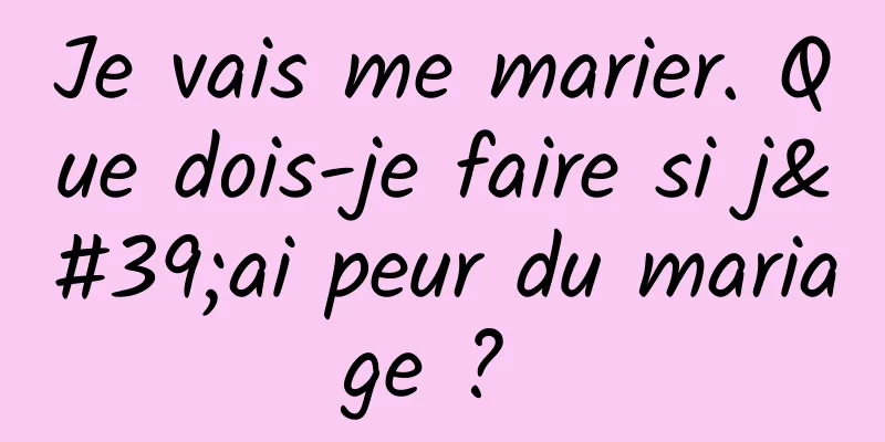 Je vais me marier. Que dois-je faire si j'ai peur du mariage ? 