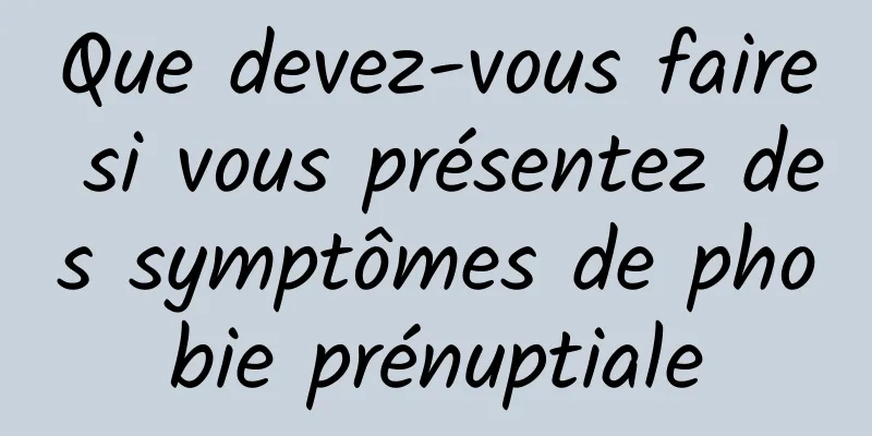 Que devez-vous faire si vous présentez des symptômes de phobie prénuptiale