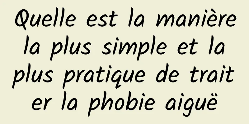 Quelle est la manière la plus simple et la plus pratique de traiter la phobie aiguë