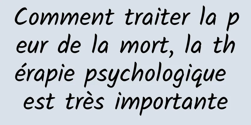 Comment traiter la peur de la mort, la thérapie psychologique est très importante