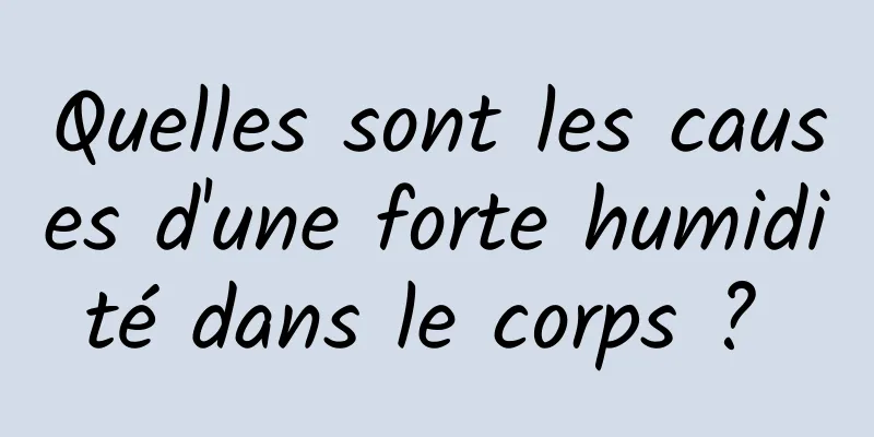 Quelles sont les causes d'une forte humidité dans le corps ? 