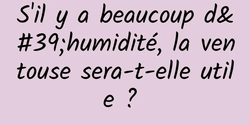 S'il y a beaucoup d'humidité, la ventouse sera-t-elle utile ? 