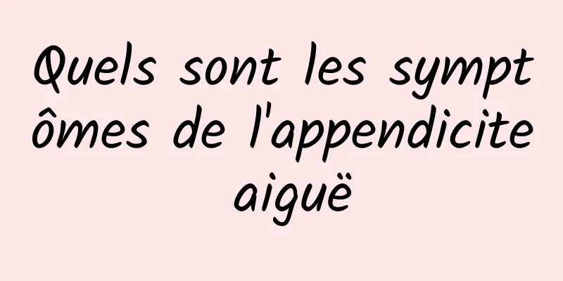 Quels sont les symptômes de l'appendicite aiguë