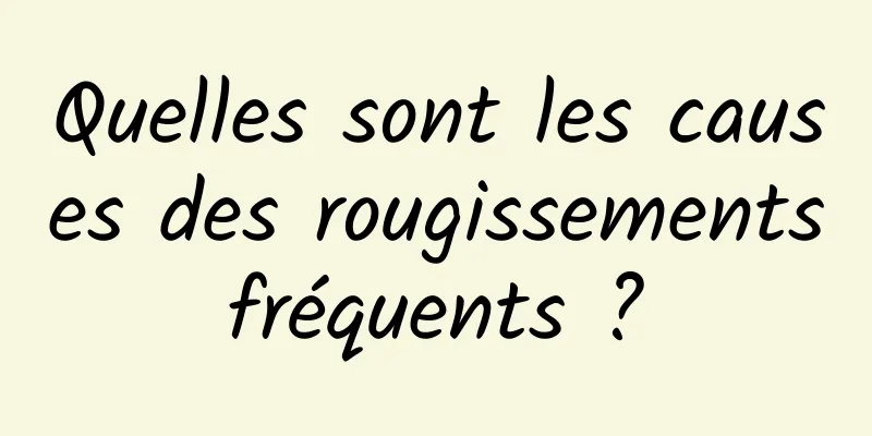 Quelles sont les causes des rougissements fréquents ? 