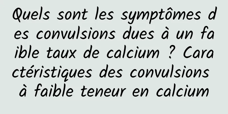 Quels sont les symptômes des convulsions dues à un faible taux de calcium ? Caractéristiques des convulsions à faible teneur en calcium