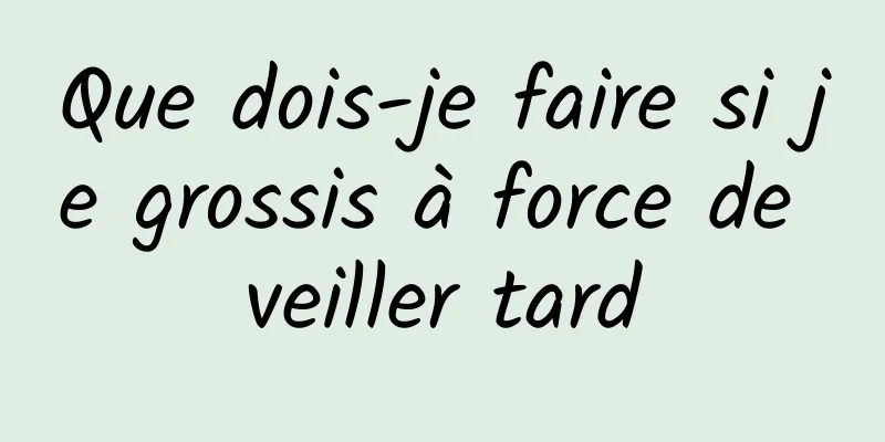 Que dois-je faire si je grossis à force de veiller tard