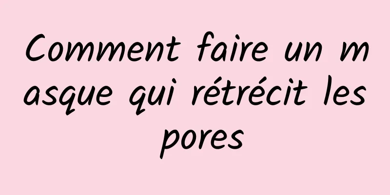 Comment faire un masque qui rétrécit les pores