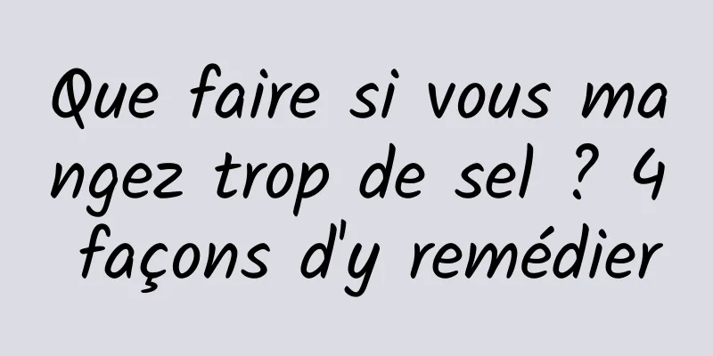 Que faire si vous mangez trop de sel ? 4 façons d'y remédier