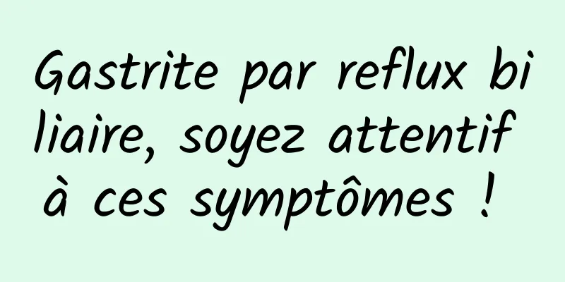 Gastrite par reflux biliaire, soyez attentif à ces symptômes ! 