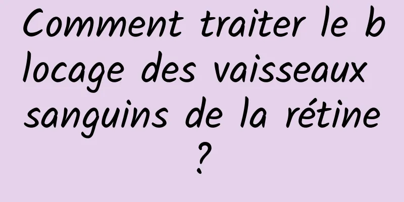 Comment traiter le blocage des vaisseaux sanguins de la rétine ? 